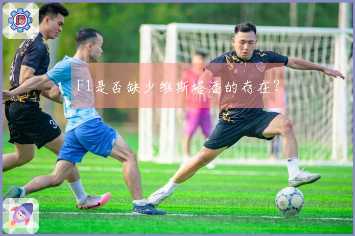 F1是否缺少维斯塔潘的存在？