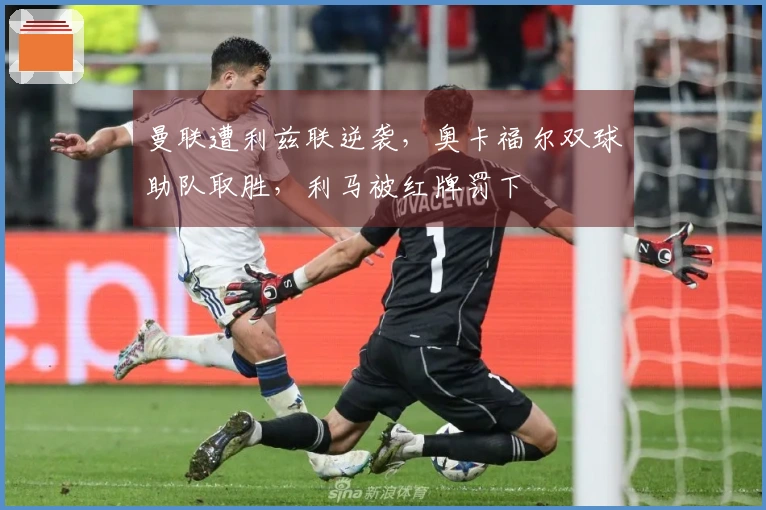 曼联遭利兹联逆袭，奥卡福尔双球助队取胜，利马被红牌罚下