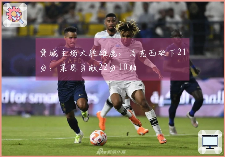 费城主场大胜雄鹿,马克西砍下21分,莱恩贡献22分10助