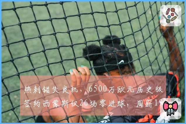 热刺错失良机，6500万欧元历史级签约西蒙斯仅26场零进球，周薪19.5万镑！