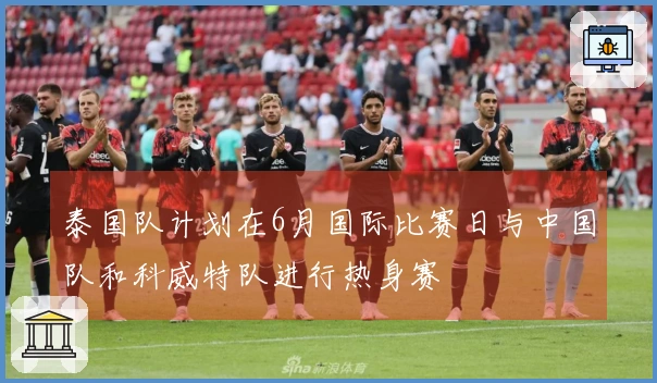 泰国队计划在6月国际比赛日与中国队和科威特队进行热身赛