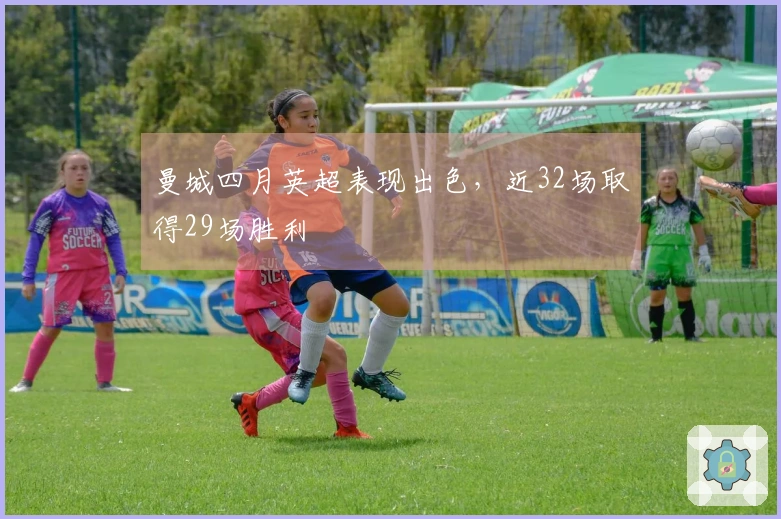 曼城四月英超表现出色，近32场取得29场胜利