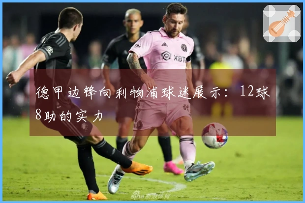 德甲边锋向利物浦球迷展示：12球8助的实力