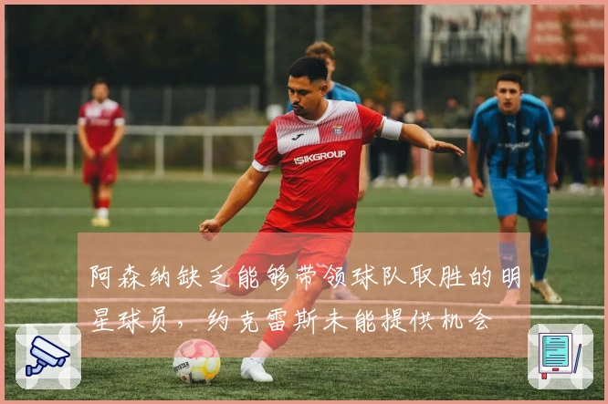阿森纳缺乏能够带领球队取胜的明星球员，约克雷斯未能提供机会