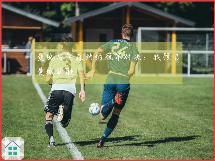 曼城与阿森纳的冠军对决，我预言曼城获胜