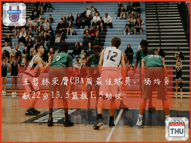 王哲林荣膺CBA周最佳球员，场均贡献22分13.5篮板1.5助攻