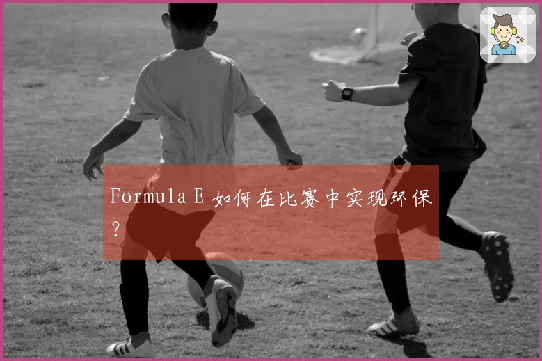 Formula E 如何在比赛中实现环保？