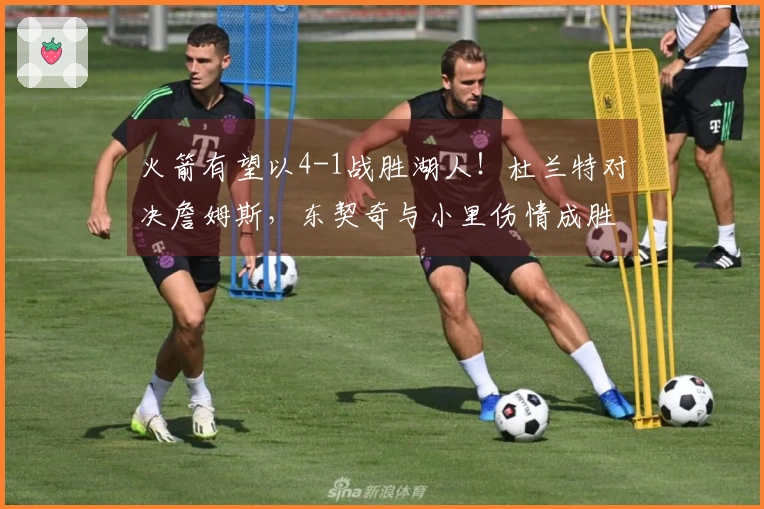 火箭有望以4-1战胜湖人！杜兰特对决詹姆斯，东契奇与小里伤情成胜负关键
