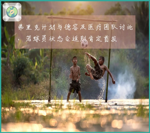 弗里克计划与德容及医疗团队讨论，若球员状态合适则肯定首发