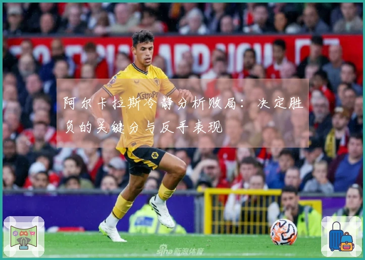 阿尔卡拉斯冷静分析败局：决定胜负的关键分与反手表现